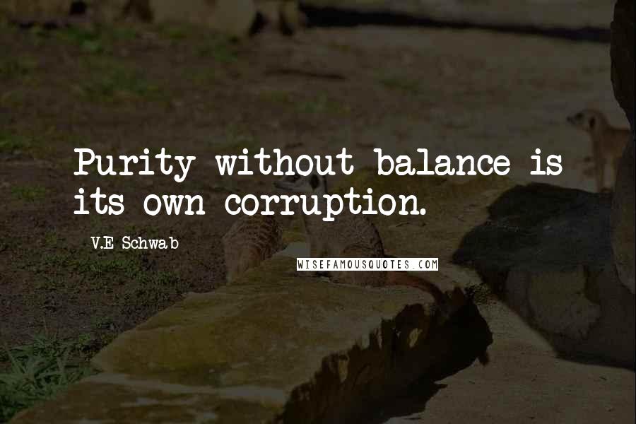 V.E Schwab Quotes: Purity without balance is its own corruption.