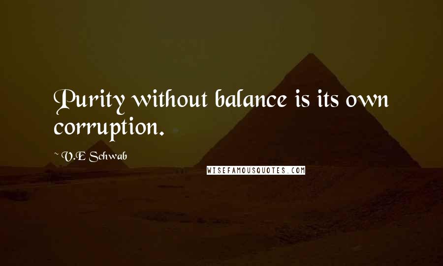 V.E Schwab Quotes: Purity without balance is its own corruption.