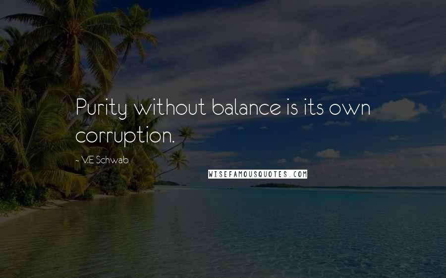 V.E Schwab Quotes: Purity without balance is its own corruption.