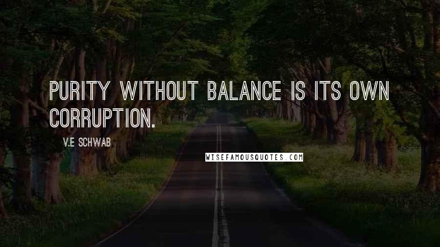 V.E Schwab Quotes: Purity without balance is its own corruption.