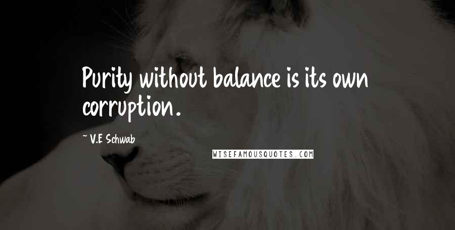 V.E Schwab Quotes: Purity without balance is its own corruption.