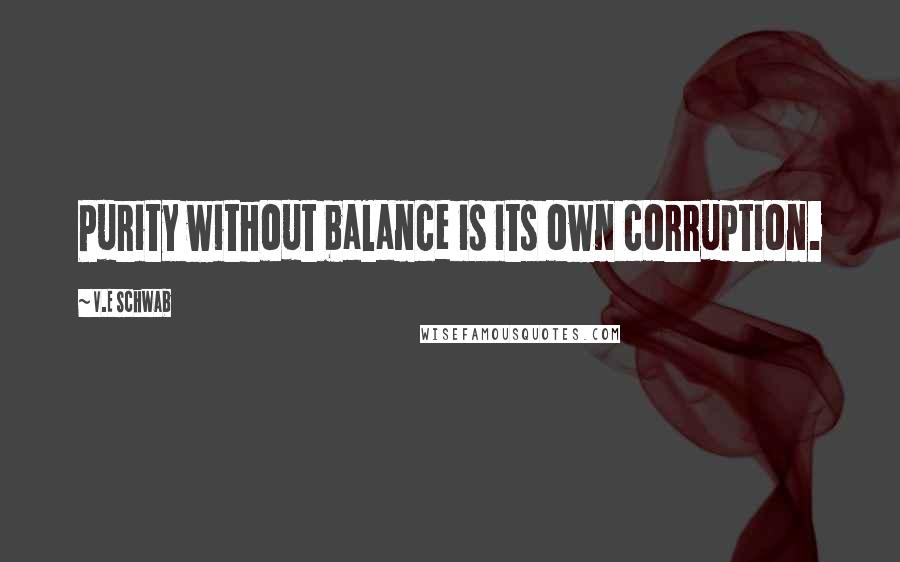 V.E Schwab Quotes: Purity without balance is its own corruption.