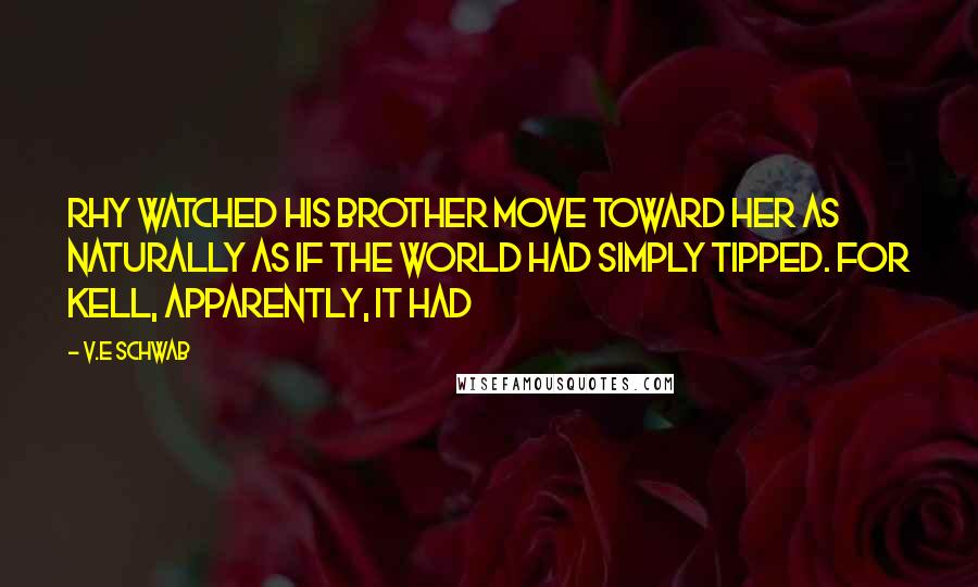 V.E Schwab Quotes: Rhy watched his brother move toward her as naturally as if the world had simply tipped. For Kell, apparently, it had