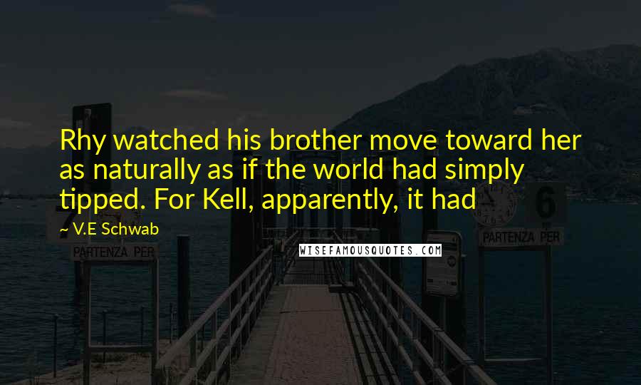 V.E Schwab Quotes: Rhy watched his brother move toward her as naturally as if the world had simply tipped. For Kell, apparently, it had