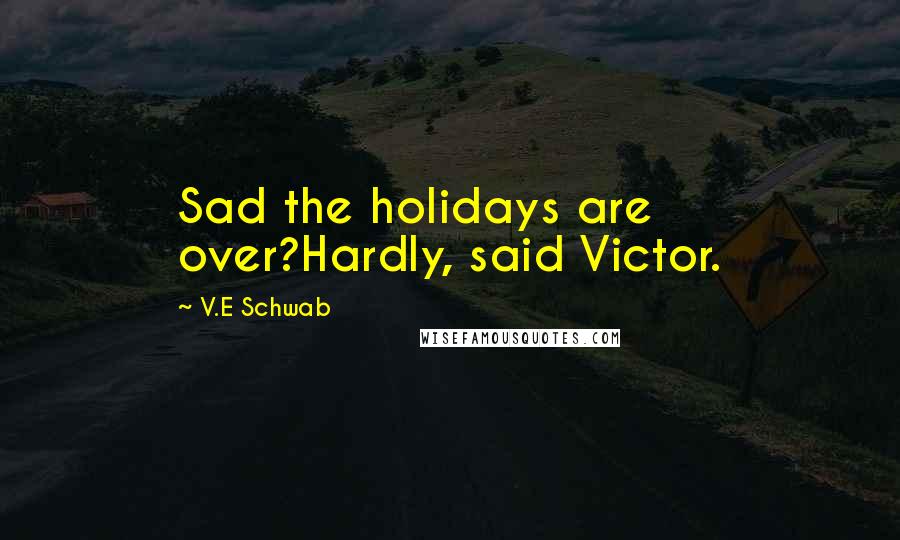 V.E Schwab Quotes: Sad the holidays are over?Hardly, said Victor.