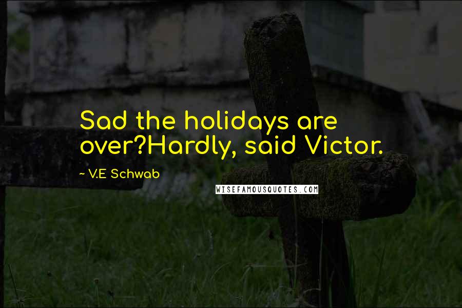 V.E Schwab Quotes: Sad the holidays are over?Hardly, said Victor.