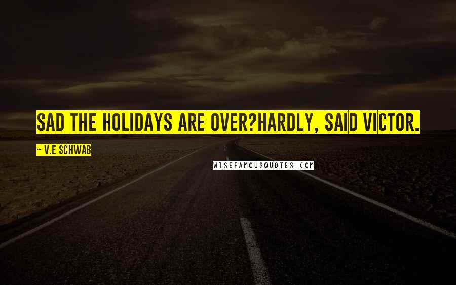 V.E Schwab Quotes: Sad the holidays are over?Hardly, said Victor.