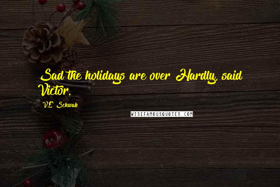 V.E Schwab Quotes: Sad the holidays are over?Hardly, said Victor.