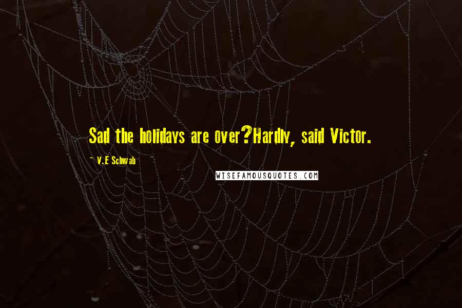 V.E Schwab Quotes: Sad the holidays are over?Hardly, said Victor.