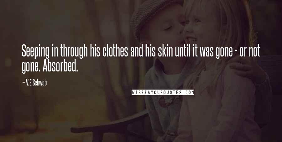 V.E Schwab Quotes: Seeping in through his clothes and his skin until it was gone - or not gone. Absorbed.
