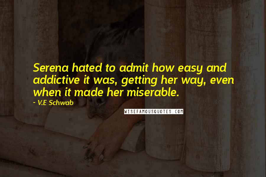 V.E Schwab Quotes: Serena hated to admit how easy and addictive it was, getting her way, even when it made her miserable.