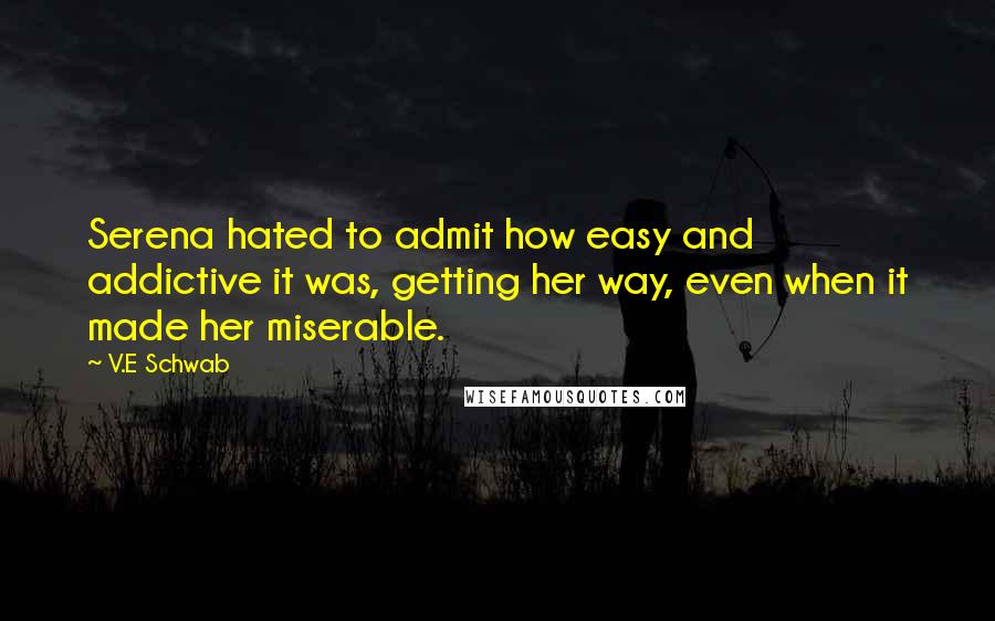 V.E Schwab Quotes: Serena hated to admit how easy and addictive it was, getting her way, even when it made her miserable.