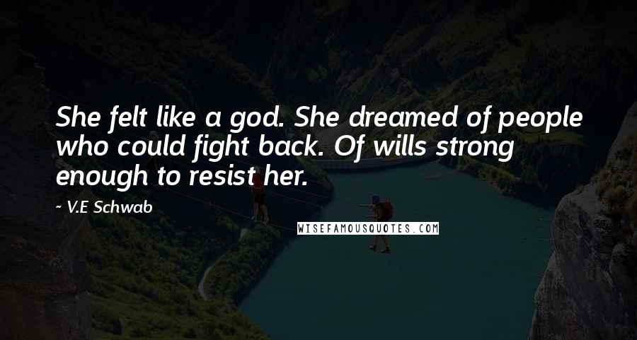 V.E Schwab Quotes: She felt like a god. She dreamed of people who could fight back. Of wills strong enough to resist her.