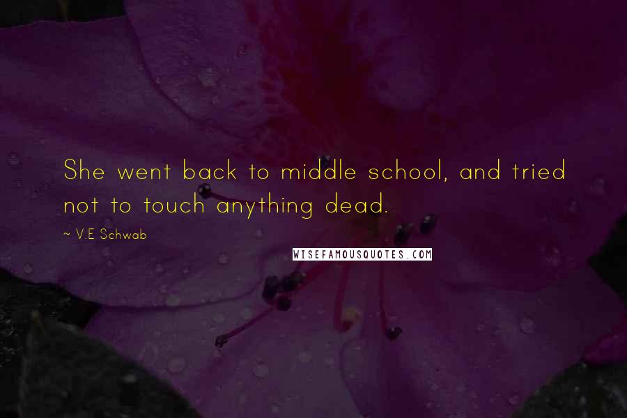 V.E Schwab Quotes: She went back to middle school, and tried not to touch anything dead.