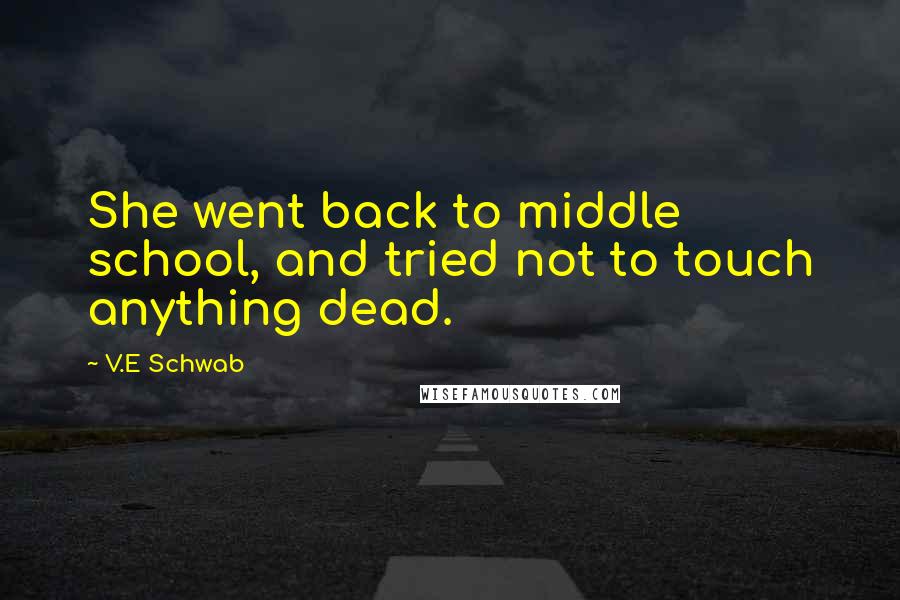 V.E Schwab Quotes: She went back to middle school, and tried not to touch anything dead.