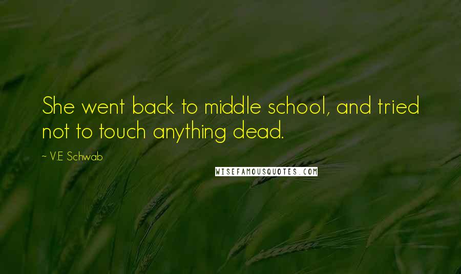 V.E Schwab Quotes: She went back to middle school, and tried not to touch anything dead.