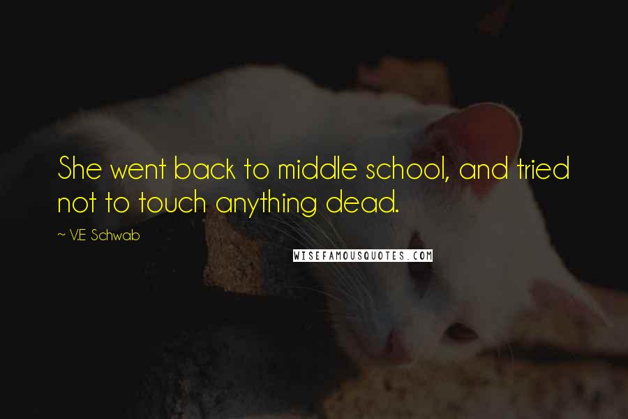 V.E Schwab Quotes: She went back to middle school, and tried not to touch anything dead.