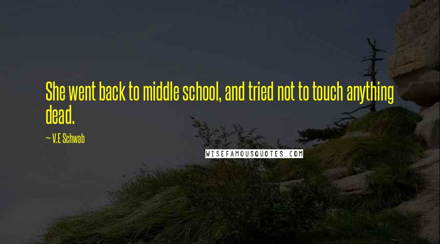 V.E Schwab Quotes: She went back to middle school, and tried not to touch anything dead.