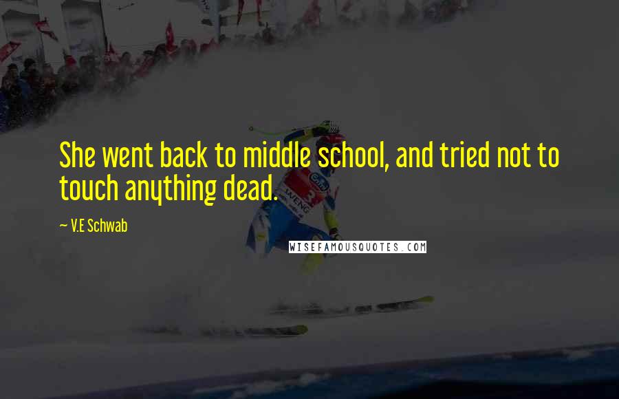 V.E Schwab Quotes: She went back to middle school, and tried not to touch anything dead.