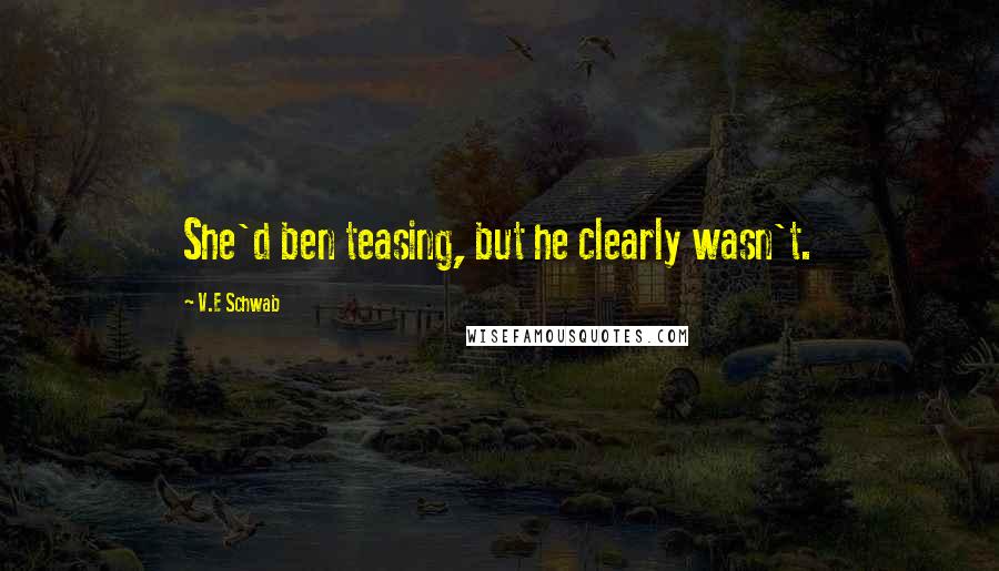 V.E Schwab Quotes: She'd ben teasing, but he clearly wasn't.