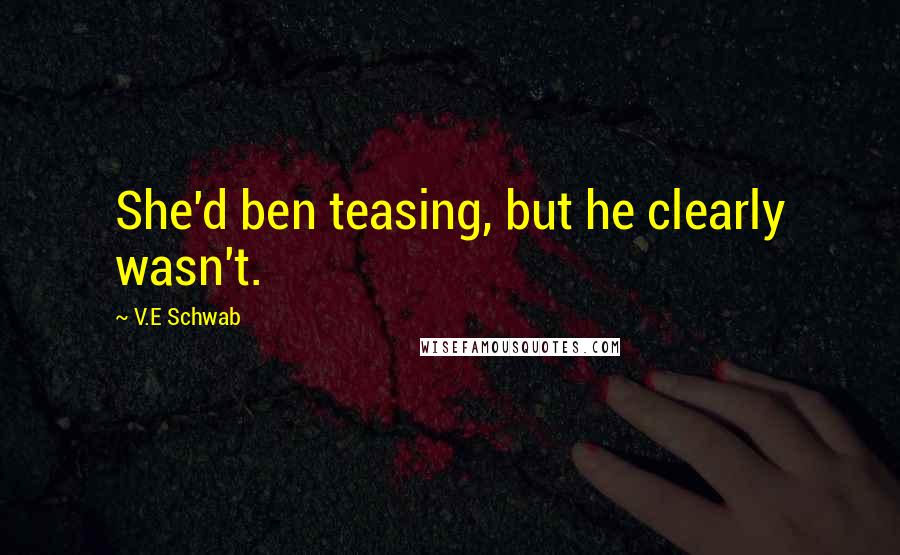 V.E Schwab Quotes: She'd ben teasing, but he clearly wasn't.