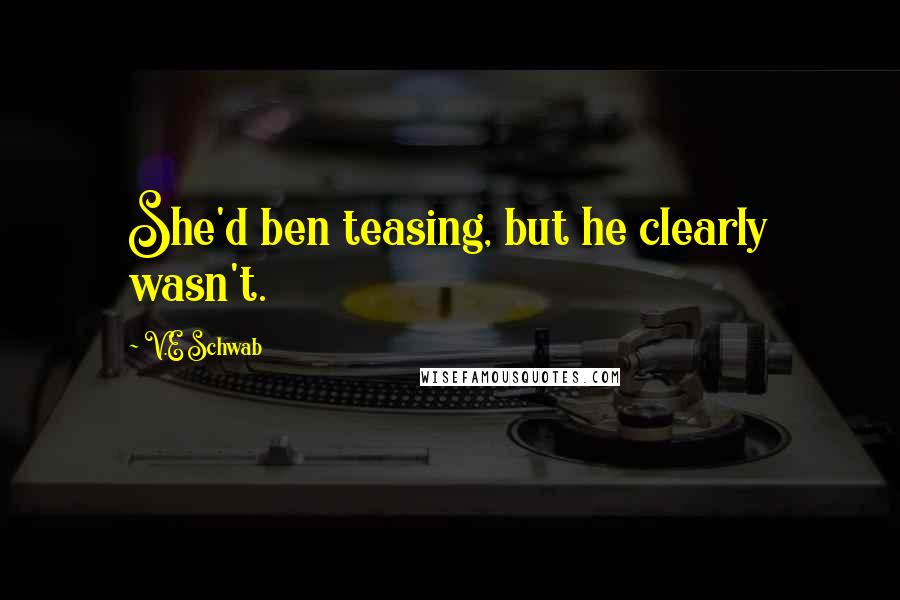 V.E Schwab Quotes: She'd ben teasing, but he clearly wasn't.