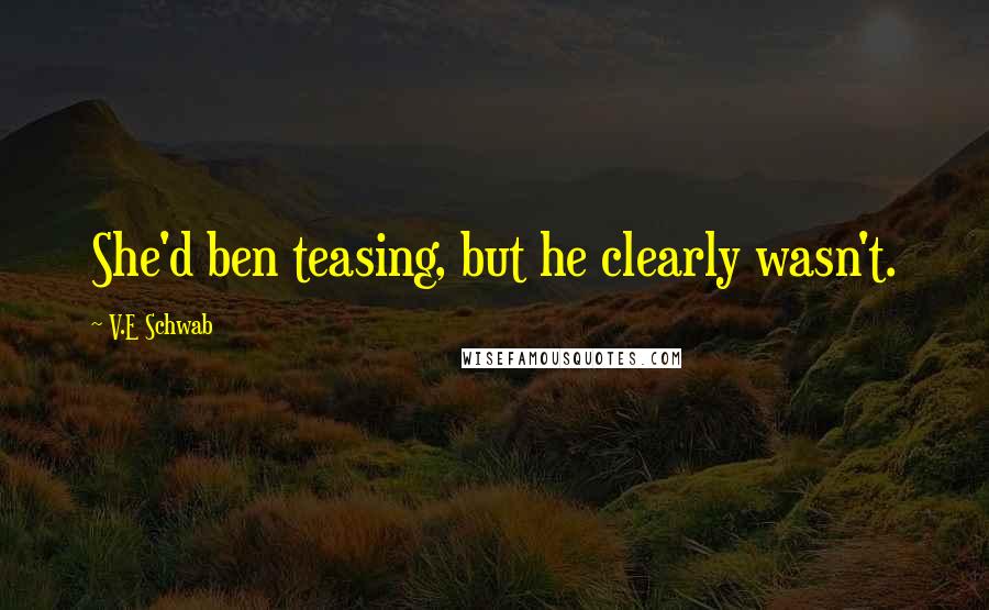 V.E Schwab Quotes: She'd ben teasing, but he clearly wasn't.