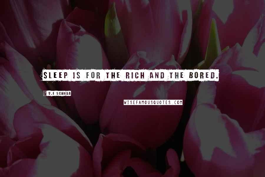 V.E Schwab Quotes: Sleep is for the rich and the bored.