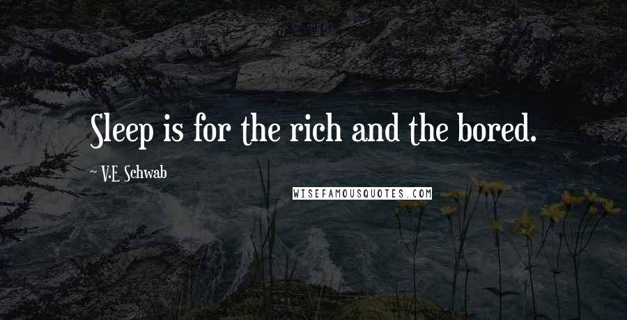 V.E Schwab Quotes: Sleep is for the rich and the bored.