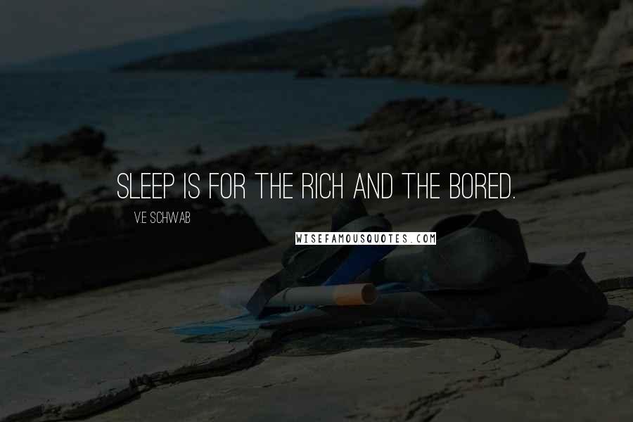 V.E Schwab Quotes: Sleep is for the rich and the bored.