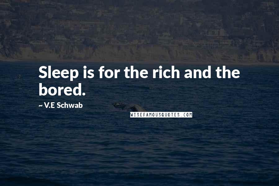 V.E Schwab Quotes: Sleep is for the rich and the bored.