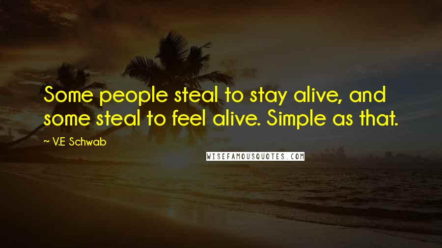 V.E Schwab Quotes: Some people steal to stay alive, and some steal to feel alive. Simple as that.