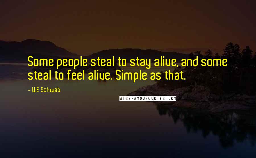 V.E Schwab Quotes: Some people steal to stay alive, and some steal to feel alive. Simple as that.