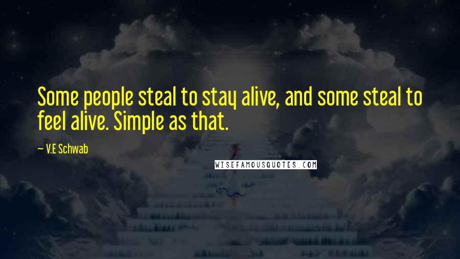 V.E Schwab Quotes: Some people steal to stay alive, and some steal to feel alive. Simple as that.