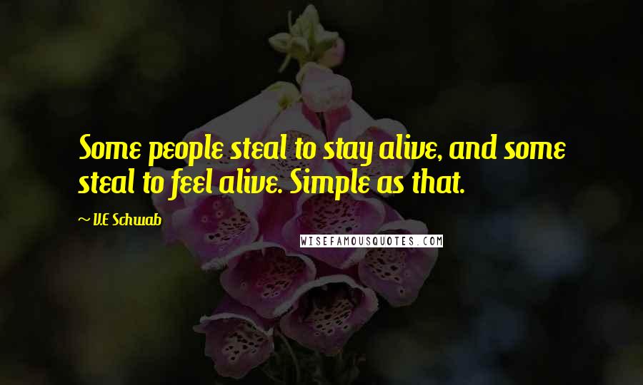 V.E Schwab Quotes: Some people steal to stay alive, and some steal to feel alive. Simple as that.