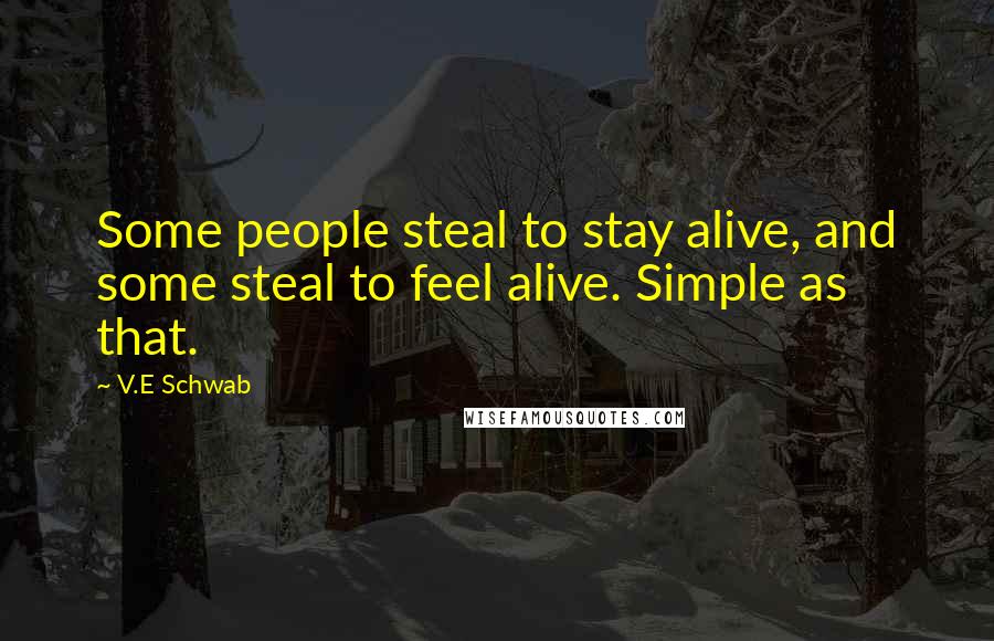 V.E Schwab Quotes: Some people steal to stay alive, and some steal to feel alive. Simple as that.