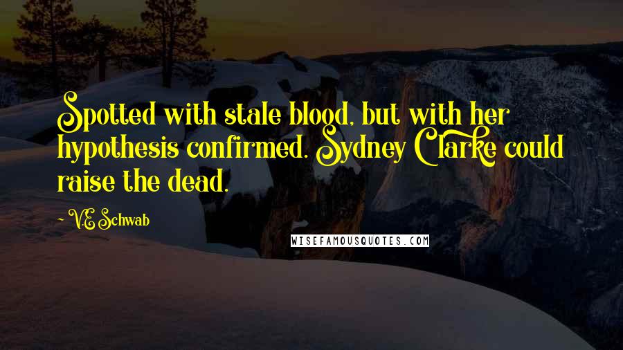 V.E Schwab Quotes: Spotted with stale blood, but with her hypothesis confirmed. Sydney Clarke could raise the dead.