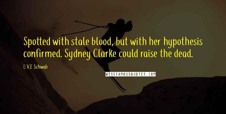 V.E Schwab Quotes: Spotted with stale blood, but with her hypothesis confirmed. Sydney Clarke could raise the dead.