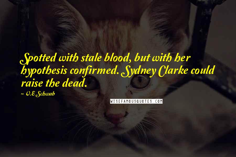 V.E Schwab Quotes: Spotted with stale blood, but with her hypothesis confirmed. Sydney Clarke could raise the dead.