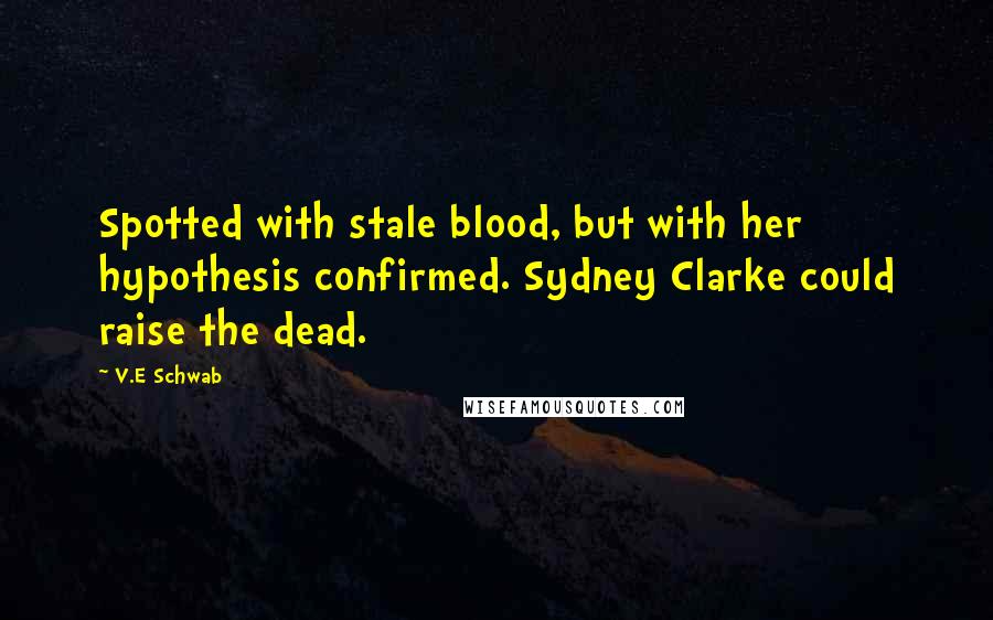 V.E Schwab Quotes: Spotted with stale blood, but with her hypothesis confirmed. Sydney Clarke could raise the dead.