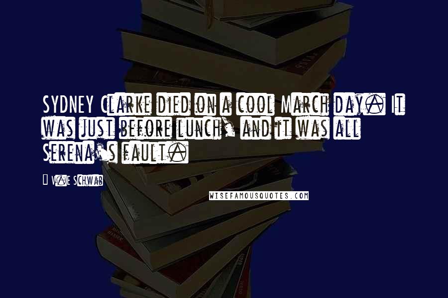 V.E Schwab Quotes: SYDNEY Clarke died on a cool March day. It was just before lunch, and it was all Serena's fault.