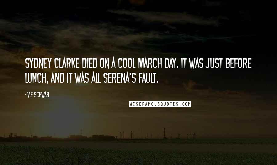 V.E Schwab Quotes: SYDNEY Clarke died on a cool March day. It was just before lunch, and it was all Serena's fault.