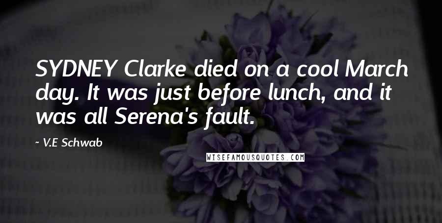 V.E Schwab Quotes: SYDNEY Clarke died on a cool March day. It was just before lunch, and it was all Serena's fault.