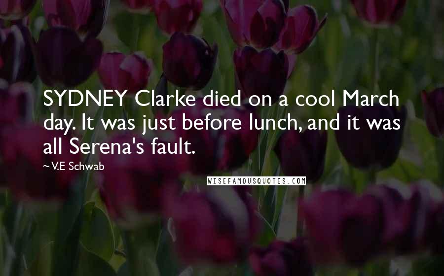 V.E Schwab Quotes: SYDNEY Clarke died on a cool March day. It was just before lunch, and it was all Serena's fault.