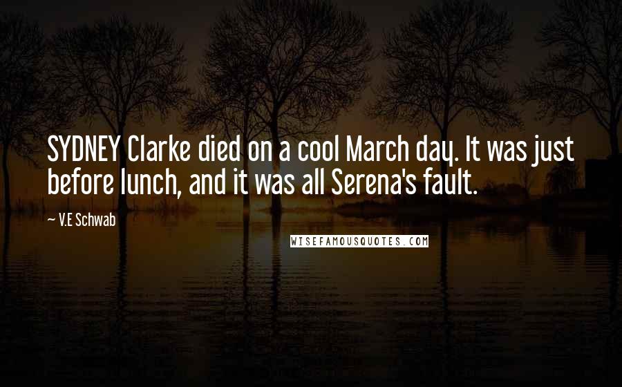 V.E Schwab Quotes: SYDNEY Clarke died on a cool March day. It was just before lunch, and it was all Serena's fault.