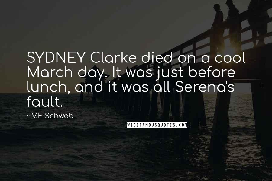 V.E Schwab Quotes: SYDNEY Clarke died on a cool March day. It was just before lunch, and it was all Serena's fault.