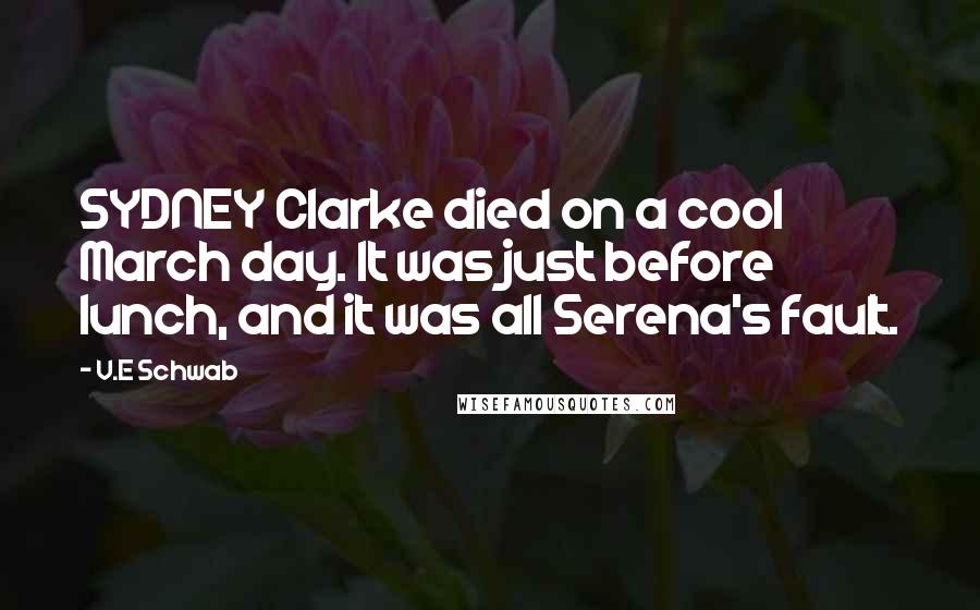 V.E Schwab Quotes: SYDNEY Clarke died on a cool March day. It was just before lunch, and it was all Serena's fault.