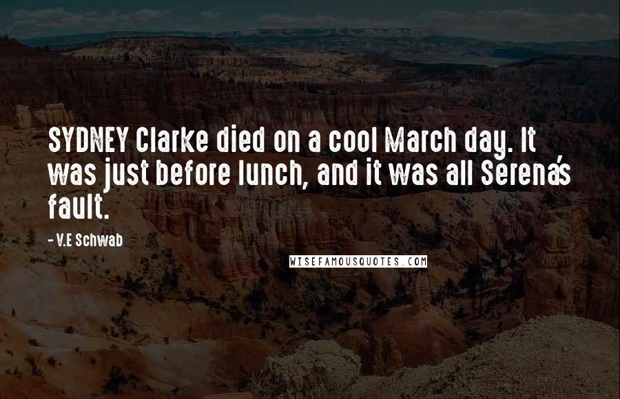 V.E Schwab Quotes: SYDNEY Clarke died on a cool March day. It was just before lunch, and it was all Serena's fault.
