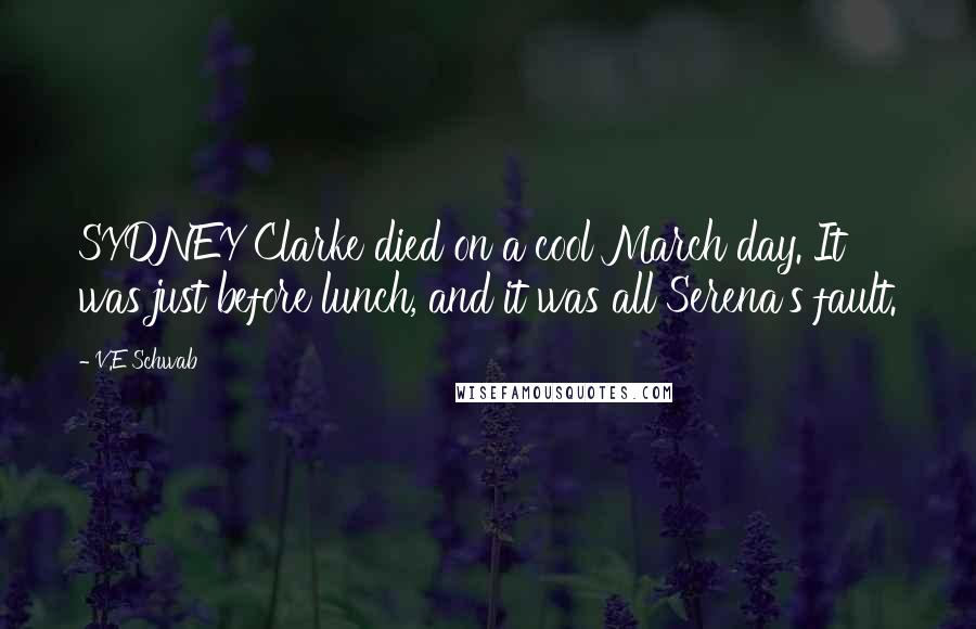 V.E Schwab Quotes: SYDNEY Clarke died on a cool March day. It was just before lunch, and it was all Serena's fault.