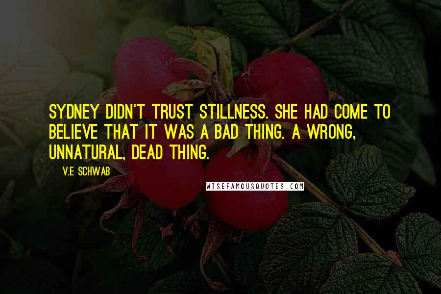 V.E Schwab Quotes: Sydney didn't trust stillness. She had come to believe that it was a bad thing. A wrong, unnatural, dead thing.